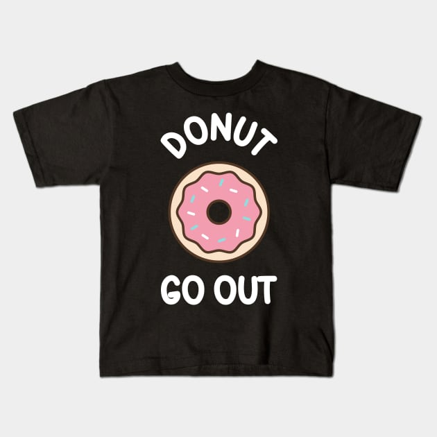 Donut Go Out - funny quarantine quote Kids T-Shirt by Daytone